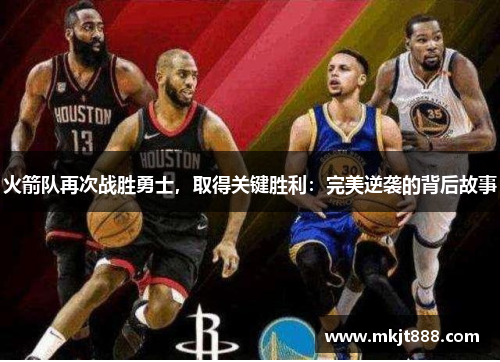 火箭队再次战胜勇士，取得关键胜利：完美逆袭的背后故事