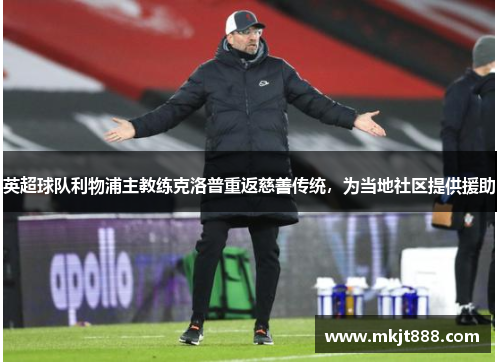 英超球队利物浦主教练克洛普重返慈善传统，为当地社区提供援助