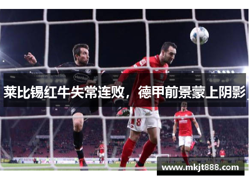 莱比锡红牛失常连败，德甲前景蒙上阴影
