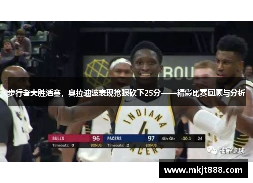 步行者大胜活塞，奥拉迪波表现抢眼砍下25分——精彩比赛回顾与分析