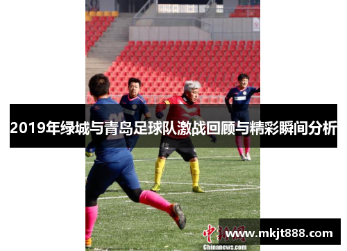 2019年绿城与青岛足球队激战回顾与精彩瞬间分析