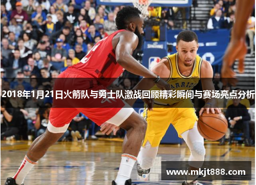 2018年1月21日火箭队与勇士队激战回顾精彩瞬间与赛场亮点分析