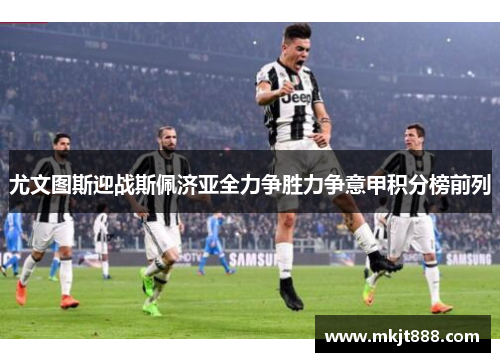 尤文图斯迎战斯佩济亚全力争胜力争意甲积分榜前列