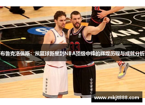 布鲁克洛佩斯：从篮球新星到NBA顶级中锋的辉煌历程与成就分析