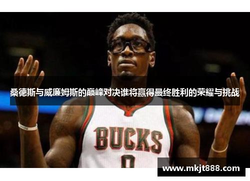 桑德斯与威廉姆斯的巅峰对决谁将赢得最终胜利的荣耀与挑战