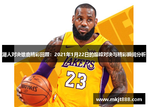 湖人对决雄鹿精彩回顾：2021年1月22日的巅峰对决与精彩瞬间分析