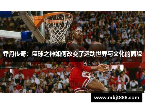 乔丹传奇：篮球之神如何改变了运动世界与文化的面貌