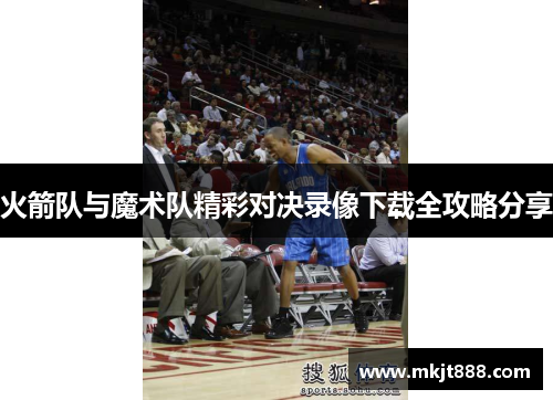 火箭队与魔术队精彩对决录像下载全攻略分享
