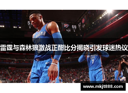 雷霆与森林狼激战正酣比分揭晓引发球迷热议