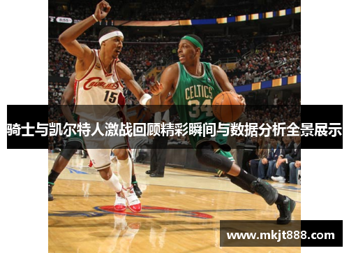 骑士与凯尔特人激战回顾精彩瞬间与数据分析全景展示