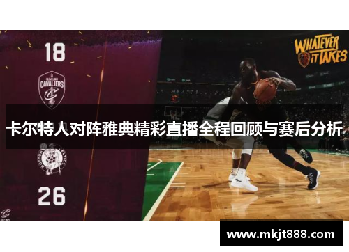 卡尔特人对阵雅典精彩直播全程回顾与赛后分析