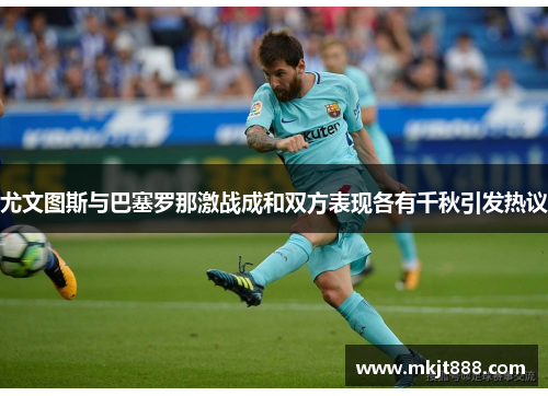 尤文图斯与巴塞罗那激战成和双方表现各有千秋引发热议