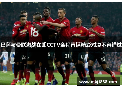 巴萨与曼联激战在即CCTV全程直播精彩对决不容错过